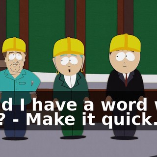 could I have a word with you? - Make it quick.