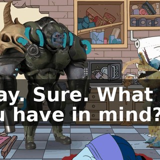 Okay. Sure. What did you have in mind?