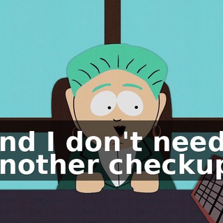 and I don't need another checkup.