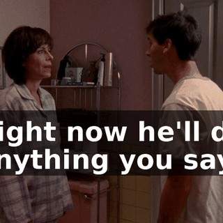 Right now he'll do anything you say,