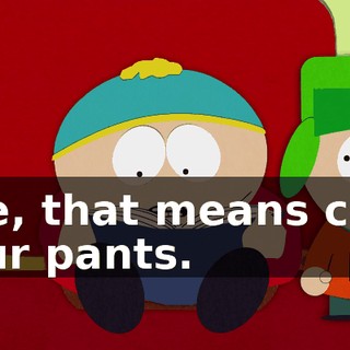 See, that means crap your pants.