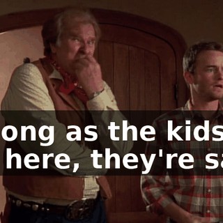 As long as the kids are here, they're safe.