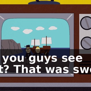 Did you guys see that? That was sweet.