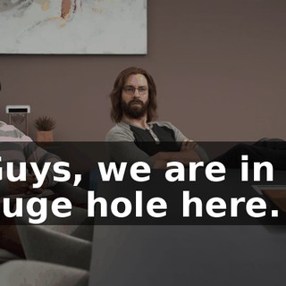 Guys, we are in a huge hole here.