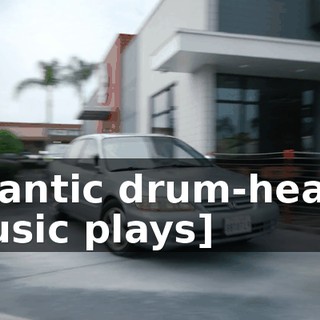 [frantic drum-heavy music plays]