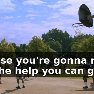 'Cause you're gonna need all the help you can get.
