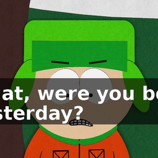 What, were you born yesterday?