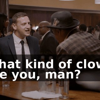 What kind of clown are you, man?