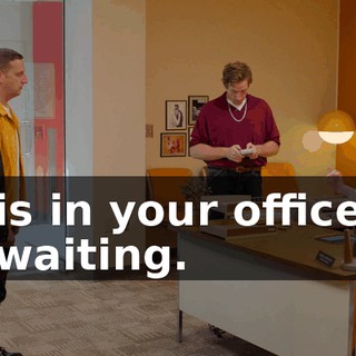 is in your office waiting.