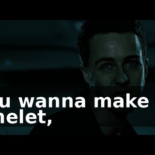 You wanna make an omelet,