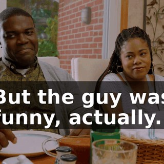 But the guy was funny, actually.