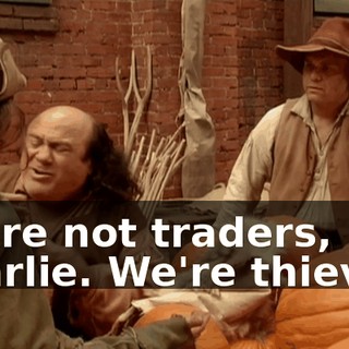 We're not traders, Charlie. We're thieves.
