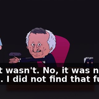 No, it wasn't. No, it was not, dude. I did not find that funny.
