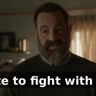I hate to fight with you.