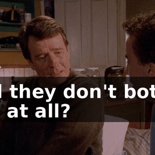 And they don't bother you at all?
