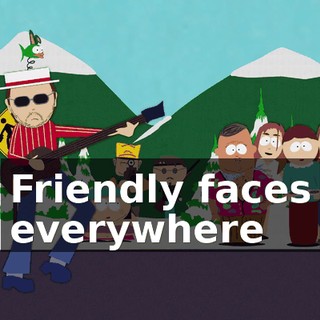 ♪ Friendly faces everywhere ♪