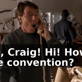 Oh, Craig! Hi! How's the convention?