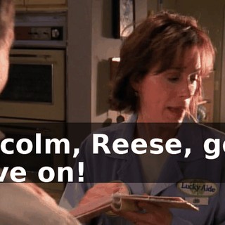 Malcolm, Reese, get a move on!