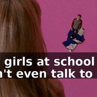 The girls at school won't even talk to me.