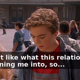 I don't like what this relationship is turning me into, so...