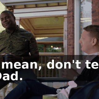 I mean, don't tell Dad.
