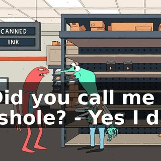 - Did you call me an asshole? - Yes I did,