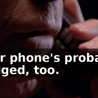 Your phone's probably bugged, too.