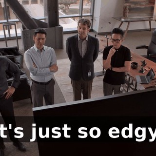 It's just so edgy.