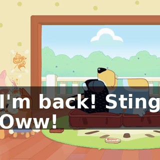 -I'm back! Sting! -Oww!