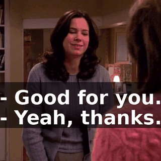 - Good for you. - Yeah, thanks.