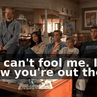 You can't fool me. I know you're out there.