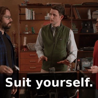 Suit yourself.