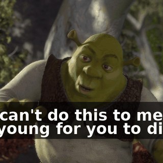 You can't do this to me. I'm too young for you to die.