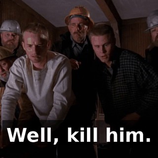 Well, kill him.