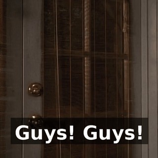 Guys! Guys!