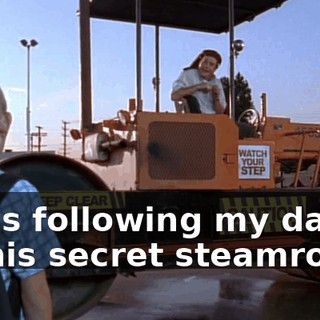 I was following my dad on his secret steamroller.