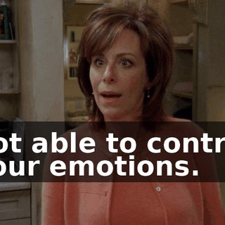 not able to control your emotions.