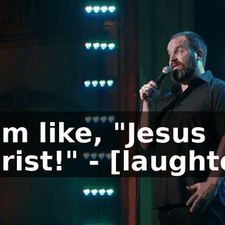 - I'm like, "Jesus Christ!" - [laughter]