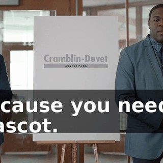 Because you need a mascot.