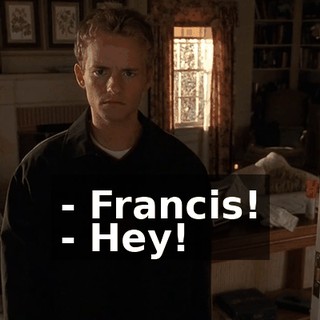 - Francis! - Hey!