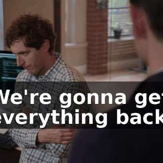 We're gonna get everything back.