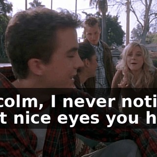 Malcolm, I never noticed what nice eyes you have.