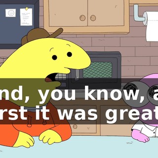 and, you know, at first it was great.