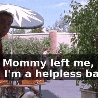 "My Mommy left me, and now I'm a helpless baby."