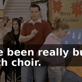 I've been really busy with choir.