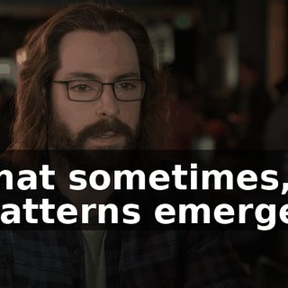 that sometimes, patterns emerge.