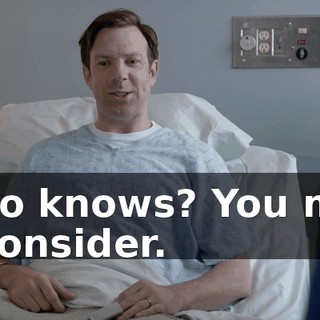 Who knows? You may reconsider.