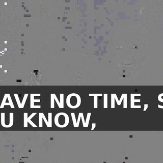 I HAVE NO TIME, SO, YOU KNOW,