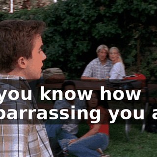 Do you know how embarrassing you are?