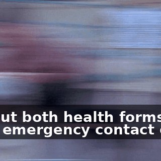 Fill out both health forms and your emergency contact card.